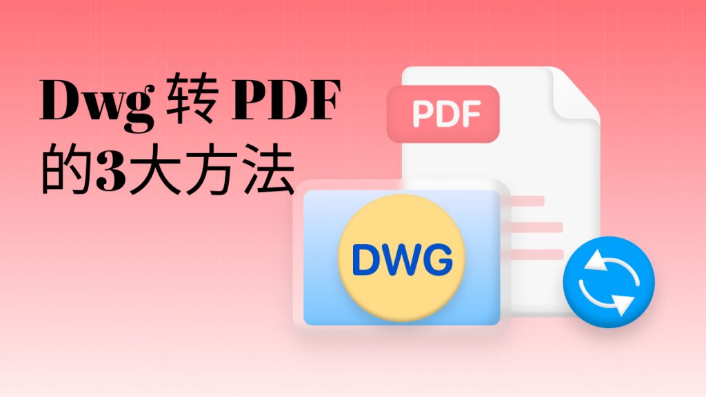 dwg文件怎么转成pdf？dwg转pdf的3大方法