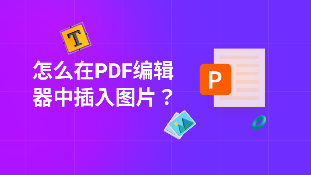 怎么在PDF编辑器中插入图片？PDF编辑器图片插入技巧有哪些？